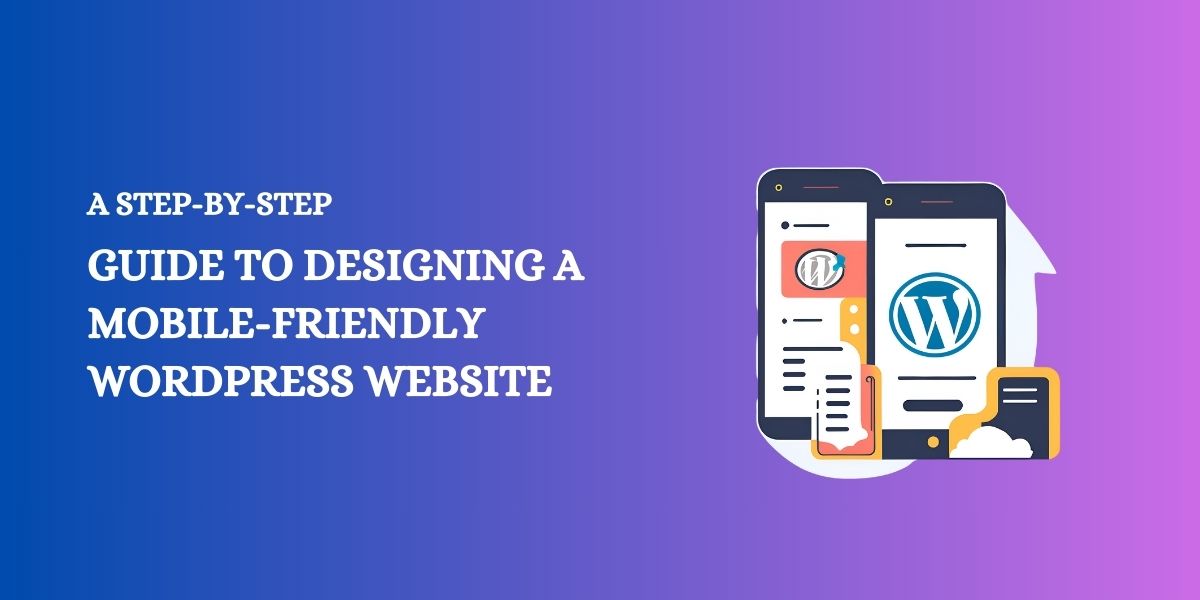 A Step-by-Step Guide to Designing a Mobile-Friendly WordPress Website